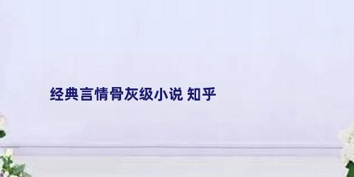 经典言情骨灰级小说 知乎